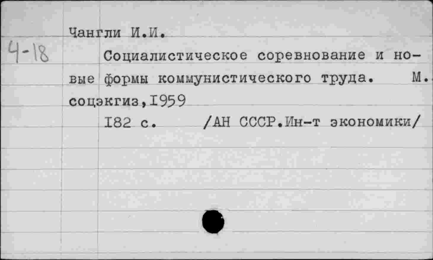 ﻿Чангли И.И
Социалистическое соревнование и но-
М
вне формы коммунистического труда соцэкгиз,1959
182 с. /АН СССР.Ин-т экономики/